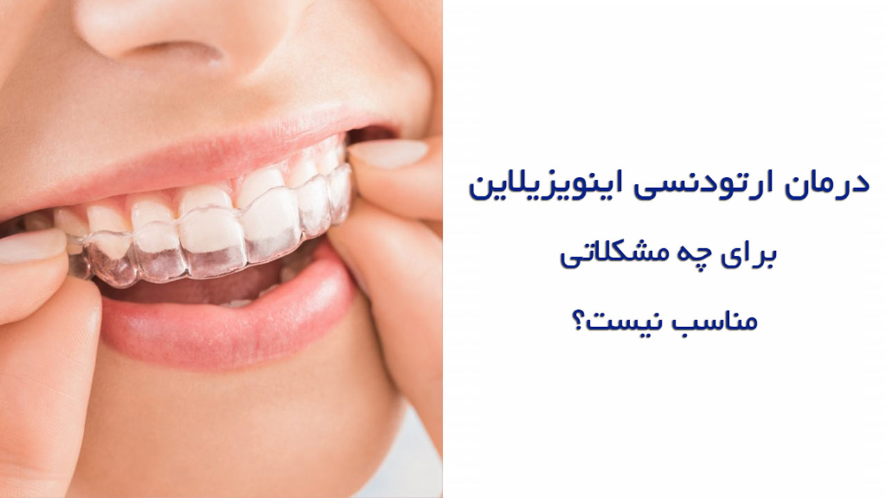 ارتودنسی نامرئی اینویزیلاین برای چه مشکلاتی مناسب نیست؟