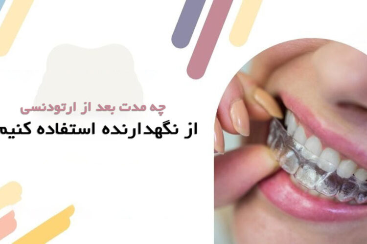 چه مدت بعد از ارتودنسی باید از نگهدارنده استفاده کرد؟