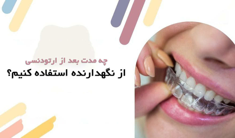چه مدت بعد از ارتودنسی باید از نگهدارنده استفاده کرد؟